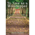 To Live as a Worshipper: The Worship Lifestyle Journey. 30 Days of Spending More Time with God.