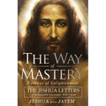 The Way of Mastery, Pathway of Enlightenment: The Jeshua Letters; A Remarkable Encounter With Christ