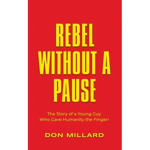 Rebel Without a Pause: The Story of a Young Guy Who Gave Humanity the Finger!