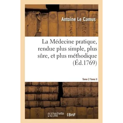 La Médecine Pratique, Rendue Plus Simple, Plus Sure, Et Plus Méthodique.Tome 2: On Commence Par Le Traité Des Maladies de la Tête, Pour Servir de Suit