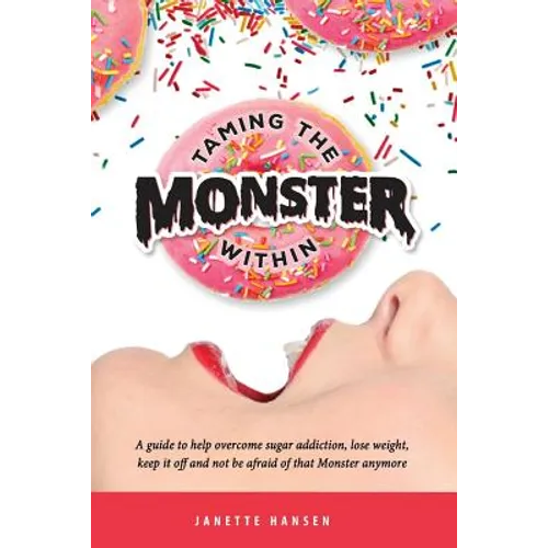 Taming the Monster Within: A guide to help overcome sugar addiction, lose weight, keep it off and not be afraid of that Monster ever again