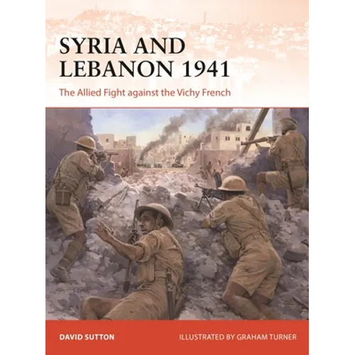 Syria and Lebanon 1941: The Allied Fight Against the Vichy French