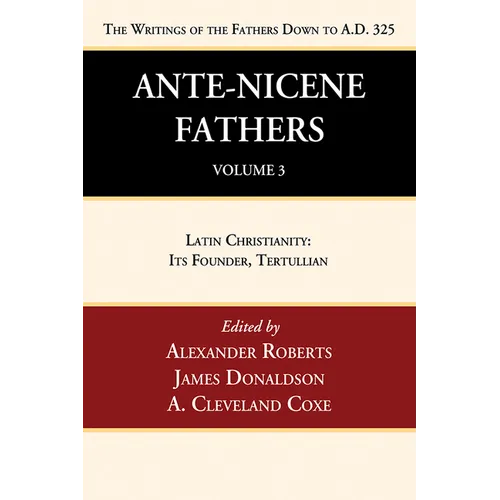 Ante-Nicene Fathers: Translations of the Writings of the Fathers Down to A.D. 325, Volume 3: Latin Christianity: Its Founder, Tertullian