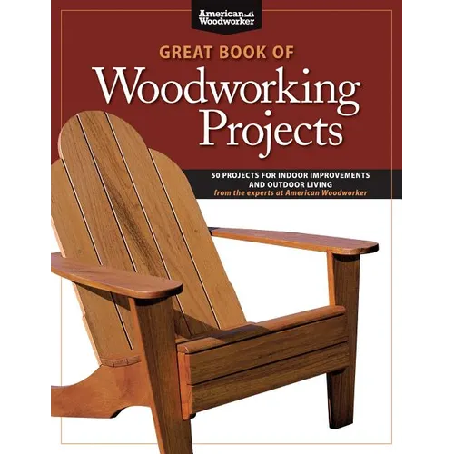 Great Book of Woodworking Projects: 50 Projects for Indoor Improvements and Outdoor Living