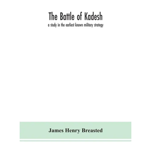 The Battle Of Kadesh: A Study In The Earliest Known Military Strategy