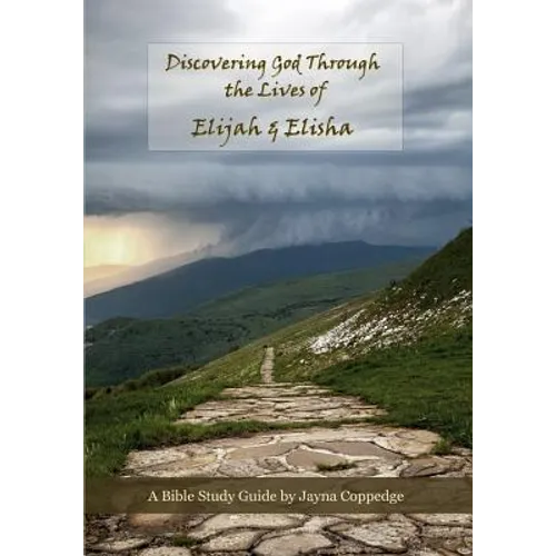 Discovering God Through the Lives of Elijah and Elisha: Bible Study Guide