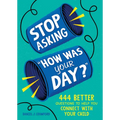 Stop Asking How Was Your Day?: 444 Better Questions to Help You Connect with Your Child