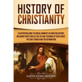 History of Christianity: A Captivating Guide to Crucial Moments in Christian History, Including Events Such as the Life and Teachings of Jesus Christ,