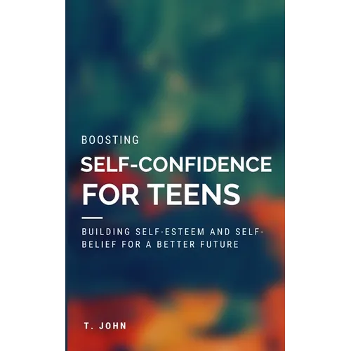 Boosting Self Confidence for Teens: Building Self-Esteem and Self-Belief for a Better Future