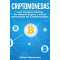 Criptomonedas: Crea Ingresos Pasivos de Manera Segura y eficaz dominando las Criptomonedas