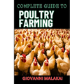Complete Guide to Poultry Farming: Comprehensive Techniques, Best Practices, And Business Strategies For Disease Management And Financial Success For
