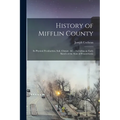 History of Mifflin County: Its Physical Peculiarities, Soil, Climate, &c.; Including an Early Sketch of the State of Pennsylvania