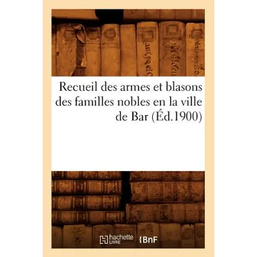 Recueil Des Armes Et Blasons Des Familles Nobles En La Ville de Bar (Éd.1900)