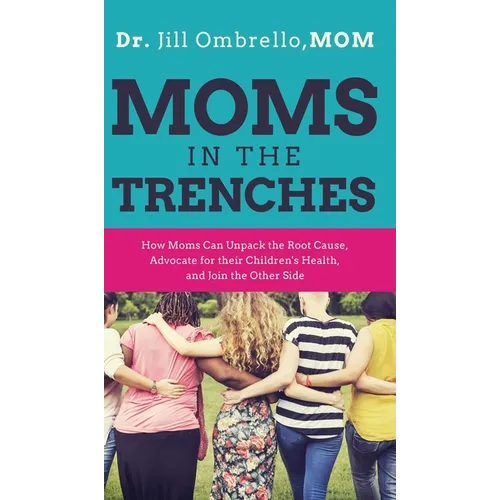 Moms in the Trenches: How Moms Can Unpack the Root Cause, Advocate for their Children's Health, and Join the Other Side