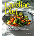 Cardiac Diet Cookbook: 100+ Nutrient-Packed Recipes for Cardiovascular Wellness, Pictures Included