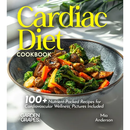 Cardiac Diet Cookbook: 100+ Nutrient-Packed Recipes for Cardiovascular Wellness, Pictures Included