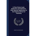 A Class Room Logic, Deductive and Inductive, With Special Application to the Science and art of Teaching