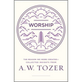Worship: The Reason We Were Created-Collected Insights from A. W. Tozer