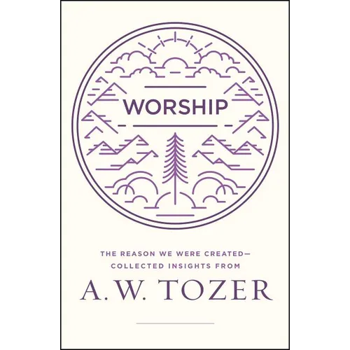 Worship: The Reason We Were Created-Collected Insights from A. W. Tozer