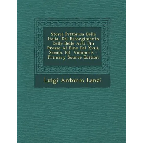Storia Pittorica Della Italia, Dal Risorgimento Delle Belle Arti Fin Presso Al Fine del XVIII. Secolo. Ed, Volume 6