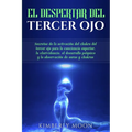 El Despertar del Tercer Ojo: Secretos de la activación del chakra del tercer ojo para la conciencia superior, la clarividencia, el desarrollo psíquico