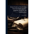 Essai Sur La Vie Et Les Travaux De Marie-Joseph, Baron De GÃ(c)rando