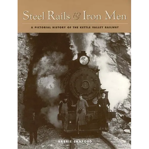 Steel Rails and Iron Men: A Pictorial History of the Kettle Valley Railway