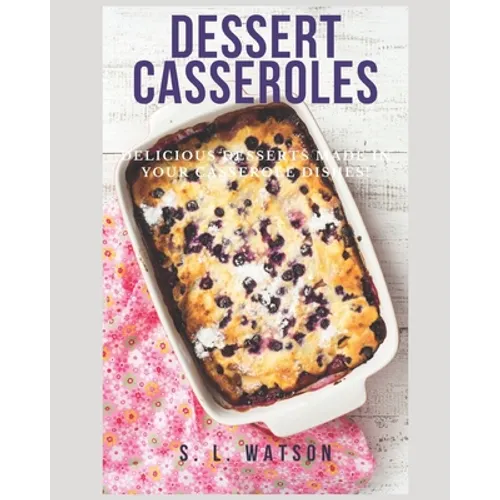 Dessert Casseroles: Delicious Desserts Made In Your Casserole Dishes!
