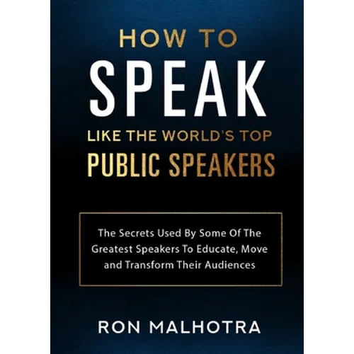 How To Speak Like The World's Top Public Speakers: The Secrets Used By Some Of The Greatest Speakers To Educate, Move and Transform Their Audiences