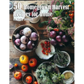50 Homegrown Harvest Recipes for Home