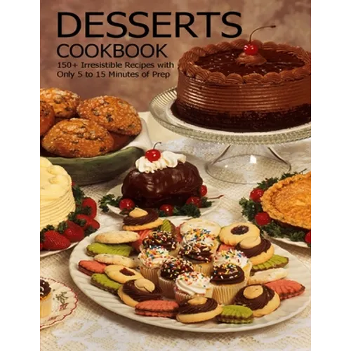 Desserts Cookbook: 150+ Irresistible Recipes with Only 5 to 15 Minutes of Prep