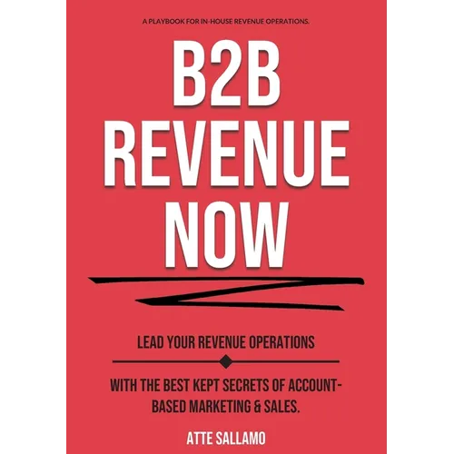 B2B Revenue NOW: Lead Your Revenue Operations with the Best Kept Secrets of Account-Based Marketing & Sales.