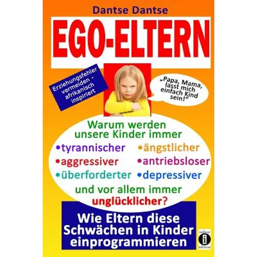 EGO-ELTERN - Warum werden unsere Kinder immer tyrannischer, antriebsloser, unglücklicher? Wie Eltern diese und andere Schwächen in Kinder einprogrammi