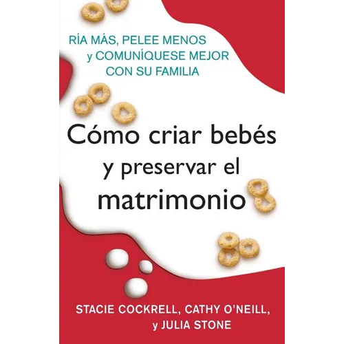 Como Criar Bebes Y Preservar El Matrimonio: RIA Mas, Pelee Menos Y Comuniquese Mejor Con Su Familia