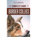 The Complete Guide to Border Collies: Training, teaching, feeding, raising, and loving your new Border Collie puppy