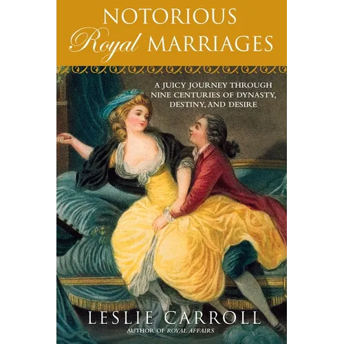 Notorious Royal Marriages: A Juicy Journey Through Nine Centuries of Dynasty, Destiny, and Desire
