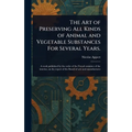 The Art of Preserving All Kinds of Animal and Vegetable Substances For Several Years.