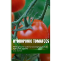 Hydroponic Tomatoes: The Beginner's Guide to Growing Tomatoes in Hydroponic Systems
