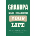 Grandpa, I Want to Hear About Your Life: A Grandfather's Gift to Share His Stories and Precious Memories