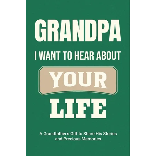Grandpa, I Want to Hear About Your Life: A Grandfather's Gift to Share His Stories and Precious Memories