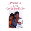 Poems to Live Cry or Testify By
