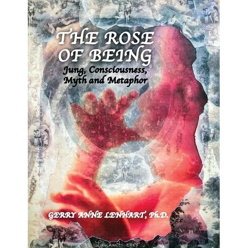 The Rose of Being: Jung, Consciousness, Myth, and Metaphor