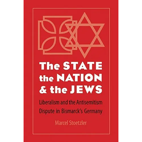 The State, the Nation, and the Jews: Liberalism and the Antisemitism Dispute in Bismarck's Germany