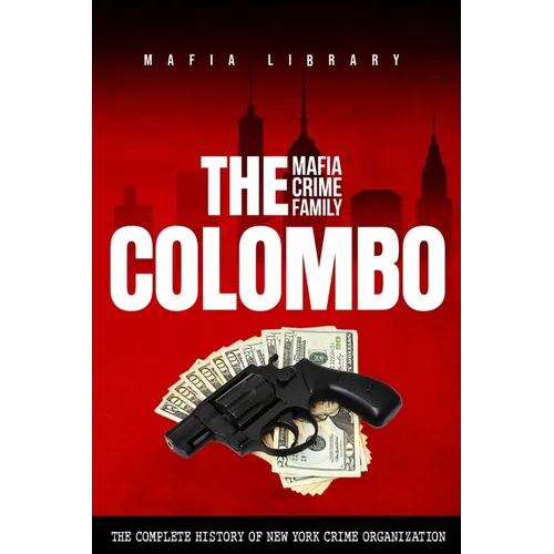 The Colombo Mafia Crime Family: The Complete History of a New York Crime Organization