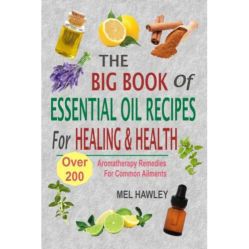 The Big Book Of Essential Oil Recipes For Healing & Health: Over 200 Aromatherapy Remedies For Common Ailments