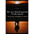 We Are Still Supposed To Be Slaves: -The Chronicles of Being Black in America