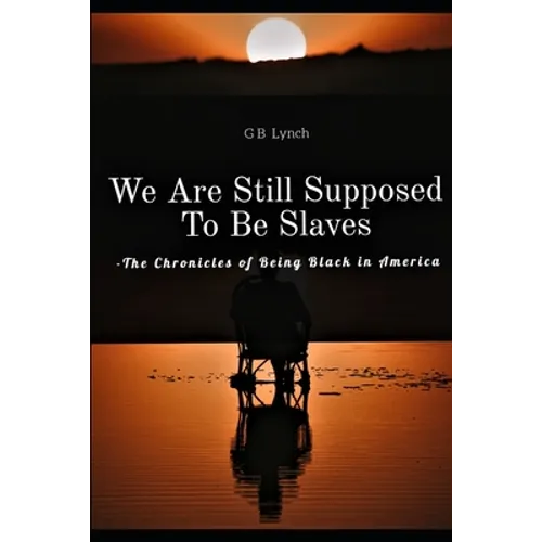 We Are Still Supposed To Be Slaves: -The Chronicles of Being Black in America