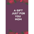 A Gift Just For You Mom: the perfect gift for mom from sons, daughters for any occasion: Christmas, thanksgiving, birthday or mothers day.