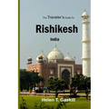 The Traveler's Guide to Rishikesh, India: Discover Rishikesh: Your Ultimate Handbook for a Spiritual Sojourn