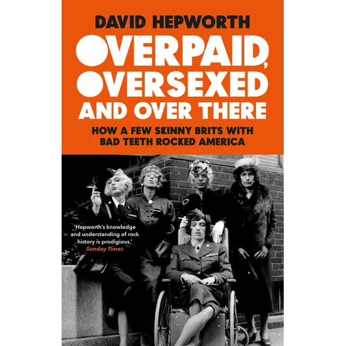 Overpaid, Oversexed and Over There: How a Few Skinny Brits with Bad Teeth Rocked America